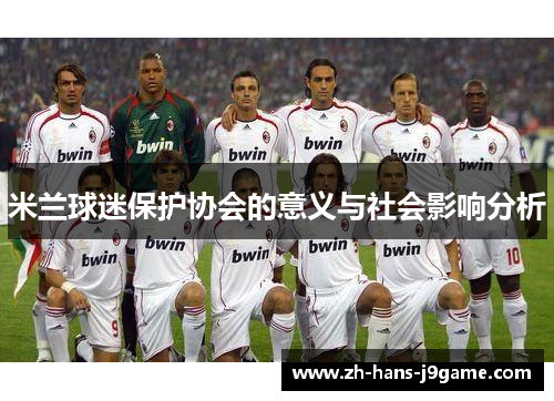米兰球迷保护协会的意义与社会影响分析 米兰球迷保护协会的意义与社会影响分析