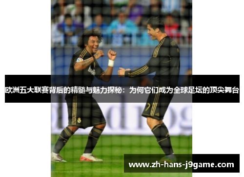 欧洲五大联赛背后的精髓与魅力探秘:为何它们成为全球足坛的顶尖舞台 欧洲五大联赛背后的精髓与魅力探秘:为何它们成为全球足坛的顶尖舞台