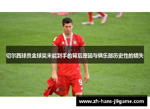 切尔西球员金球奖未能到手的背后原因与俱乐部历史性的错失 切尔西球员金球奖未能到手的背后原因与俱乐部历史性的错失
