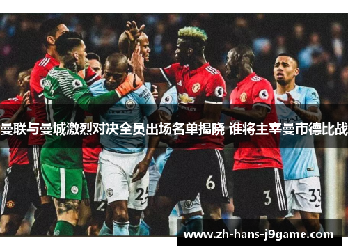 曼联与曼城激烈对决全员出场名单揭晓 谁将主宰曼市德比战