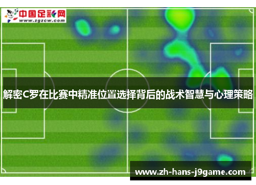 解密C罗在比赛中精准位置选择背后的战术智慧与心理策略 解密C罗在比赛中精准位置选择背后的战术智慧与心理策略