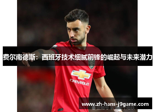 费尔南德斯:西班牙技术细腻前锋的崛起与未来潜力 费尔南德斯:西班牙技术细腻前锋的崛起与未来潜力