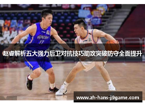 赵睿解析五大强力后卫对抗技巧助攻突破防守全面提升 赵睿解析五大强力后卫对抗技巧助攻突破防守全面提升