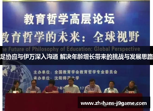 足协应与伊万深入沟通 解决年龄增长带来的挑战与发展思路 足协应与伊万深入沟通 解决年龄增长带来的挑战与发展思路