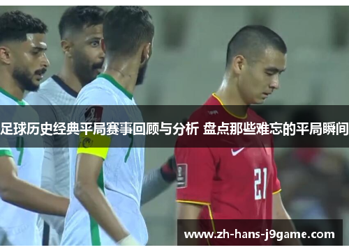 足球历史经典平局赛事回顾与分析 盘点那些难忘的平局瞬间 足球历史经典平局赛事回顾与分析 盘点那些难忘的平局瞬间