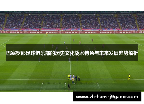 巴塞罗那足球俱乐部的历史文化战术特色与未来发展趋势解析 巴塞罗那足球俱乐部的历史文化战术特色与未来发展趋势解析