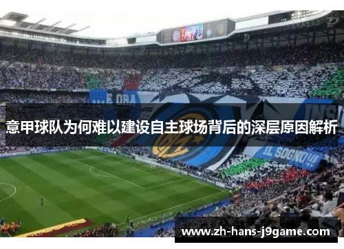 意甲球队为何难以建设自主球场背后的深层原因解析
