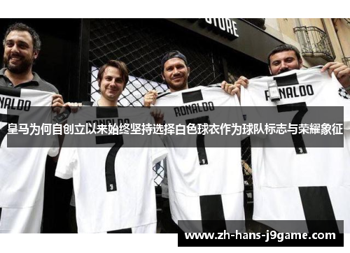 皇马为何自创立以来始终坚持选择白色球衣作为球队标志与荣耀象征