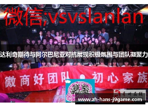 达利奇期待与阿尔巴尼亚对抗展现积极氛围与团队凝聚力