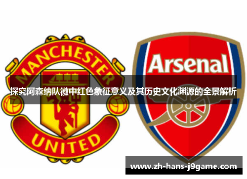探究阿森纳队徽中红色象征意义及其历史文化渊源的全景解析