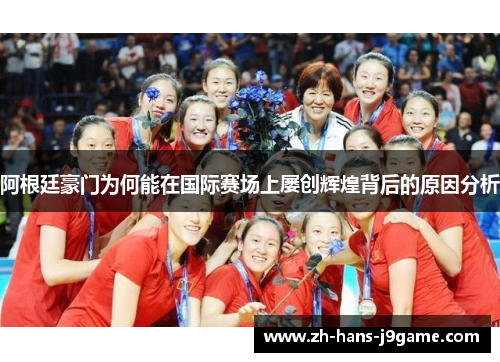 阿根廷豪门为何能在国际赛场上屡创辉煌背后的原因分析