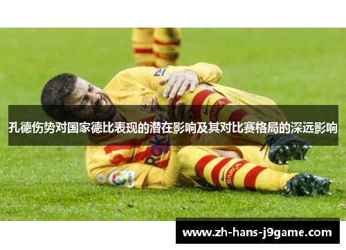孔德伤势对国家德比表现的潜在影响及其对比赛格局的深远影响 孔德伤势对国家德比表现的潜在影响及其对比赛格局的深远影响