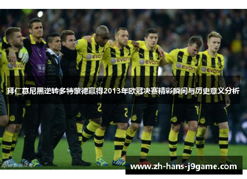 拜仁慕尼黑逆转多特蒙德赢得2013年欧冠决赛精彩瞬间与历史意义分析