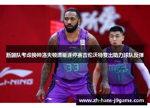 新疆队考虑换帅洛夫顿遭驱逐停赛吉伦沃特复出助力球队反弹