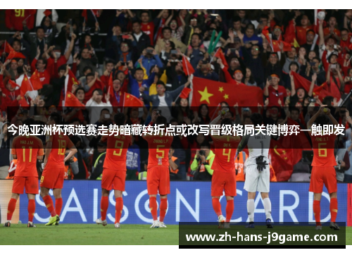 今晚亚洲杯预选赛走势暗藏转折点或改写晋级格局关键博弈一触即发