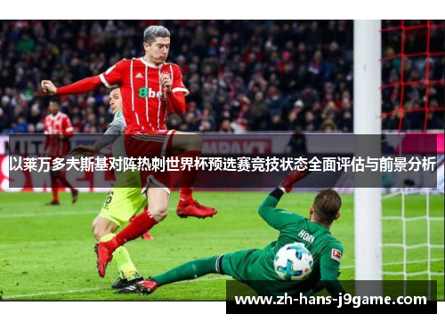 以莱万多夫斯基对阵热刺世界杯预选赛竞技状态全面评估与前景分析