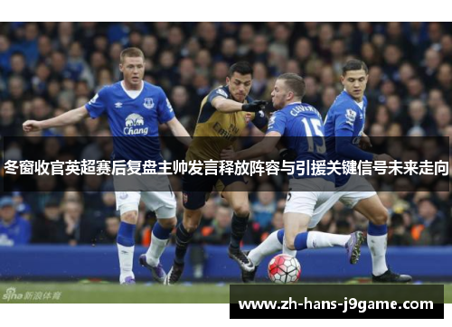冬窗收官英超赛后复盘主帅发言释放阵容与引援关键信号未来走向