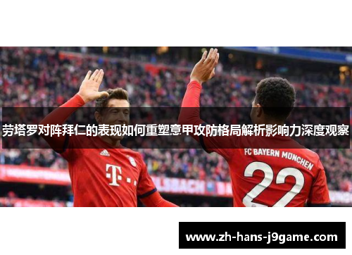 劳塔罗对阵拜仁的表现如何重塑意甲攻防格局解析影响力深度观察 劳塔罗对阵拜仁的表现如何重塑意甲攻防格局解析影响力深度观察