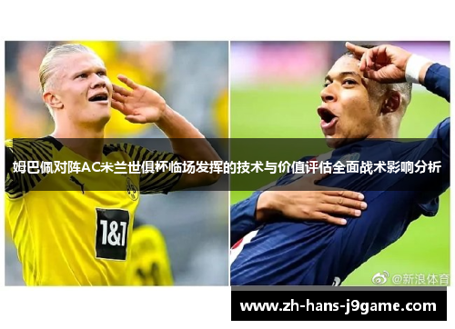 姆巴佩对阵AC米兰世俱杯临场发挥的技术与价值评估全面战术影响分析 姆巴佩对阵AC米兰世俱杯临场发挥的技术与价值评估全面战术影响分析