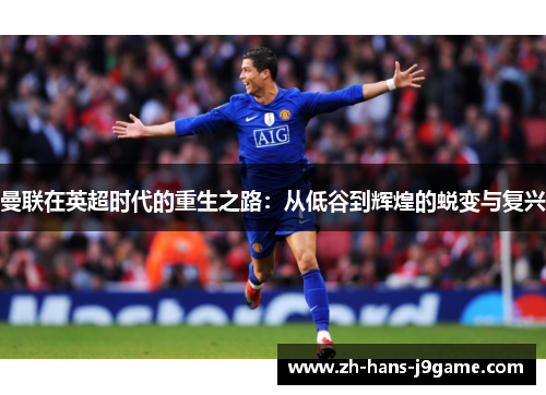 曼联在英超时代的重生之路:从低谷到辉煌的蜕变与复兴 曼联在英超时代的重生之路:从低谷到辉煌的蜕变与复兴