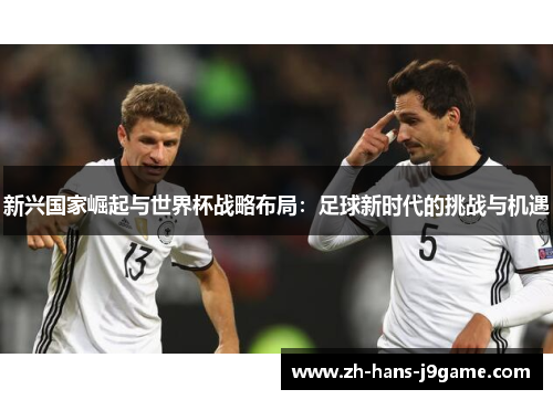 新兴国家崛起与世界杯战略布局：足球新时代的挑战与机遇