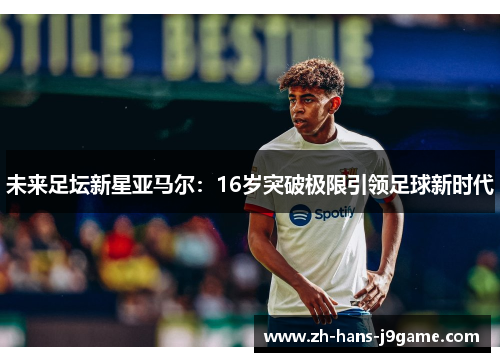 未来足坛新星亚马尔：16岁突破极限引领足球新时代