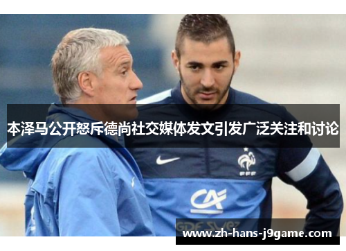 本泽马公开怒斥德尚社交媒体发文引发广泛关注和讨论