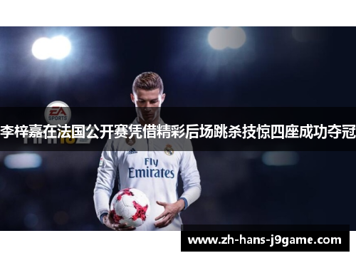 李梓嘉在法国公开赛凭借精彩后场跳杀技惊四座成功夺冠