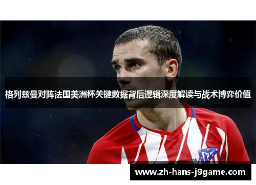 格列兹曼对阵法国美洲杯关键数据背后逻辑深度解读与战术博弈价值