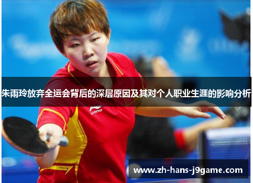 朱雨玲放弃全运会背后的深层原因及其对个人职业生涯的影响分析 朱雨玲放弃全运会背后的深层原因及其对个人职业生涯的影响分析