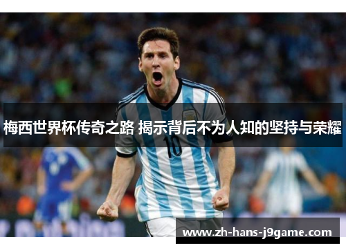 梅西世界杯传奇之路 揭示背后不为人知的坚持与荣耀