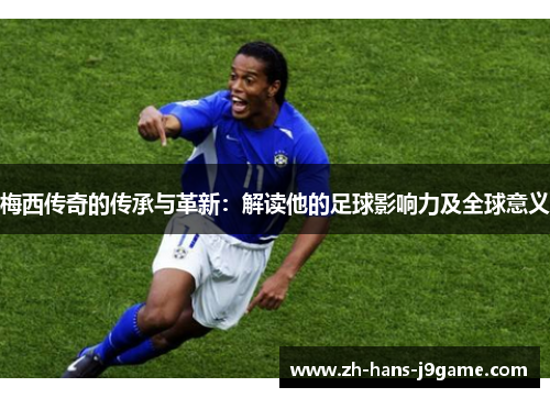 梅西传奇的传承与革新：解读他的足球影响力及全球意义