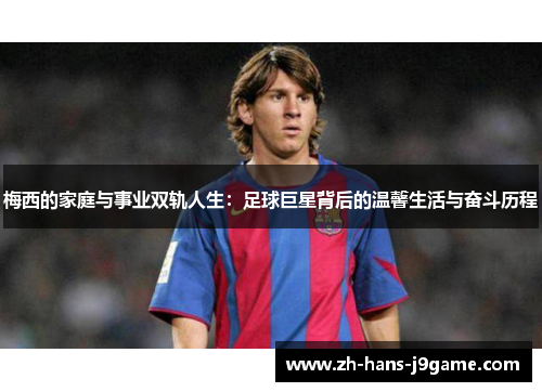 梅西的家庭与事业双轨人生:足球巨星背后的温馨生活与奋斗历程 梅西的家庭与事业双轨人生:足球巨星背后的温馨生活与奋斗历程