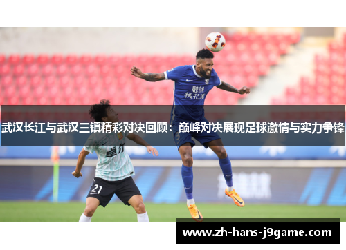 武汉长江与武汉三镇精彩对决回顾:巅峰对决展现足球激情与实力争锋 武汉长江与武汉三镇精彩对决回顾:巅峰对决展现足球激情与实力争锋
