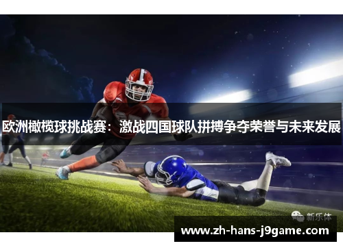 欧洲橄榄球挑战赛:激战四国球队拼搏争夺荣誉与未来发展 欧洲橄榄球挑战赛:激战四国球队拼搏争夺荣誉与未来发展