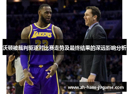 沃顿被裁判驱逐对比赛走势及最终结果的深远影响分析