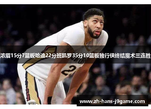 浓眉15分7篮板哈迪22分班凯罗35分10篮板独行侠终结魔术三连胜