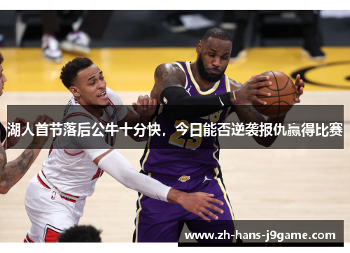 湖人首节落后公牛十分快，今日能否逆袭报仇赢得比赛