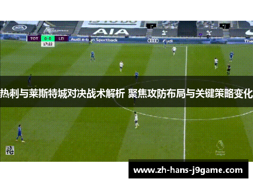 热刺与莱斯特城对决战术解析 聚焦攻防布局与关键策略变化