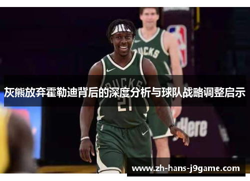 灰熊放弃霍勒迪背后的深度分析与球队战略调整启示