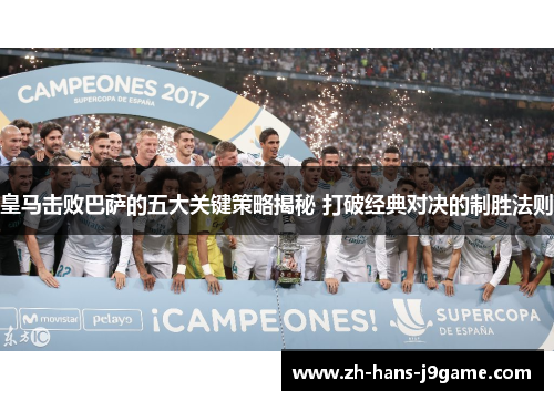 皇马击败巴萨的五大关键策略揭秘 打破经典对决的制胜法则