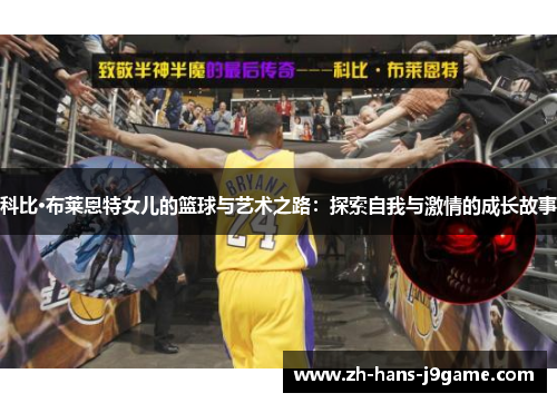 科比·布莱恩特女儿的篮球与艺术之路：探索自我与激情的成长故事
